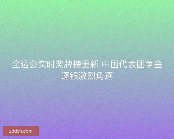 全运会实时奖牌榜更新 中国代表团争金逐银激烈角逐