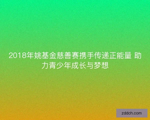 2018年姚基金慈善赛携手传递正能量 助力青少年成长与梦想