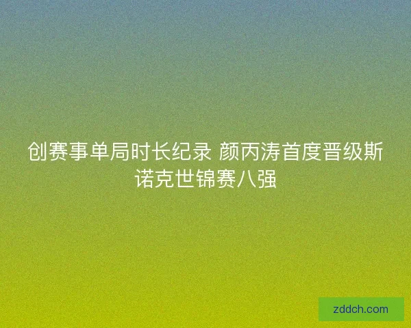 创赛事单局时长纪录 颜丙涛首度晋级斯诺克世锦赛八强