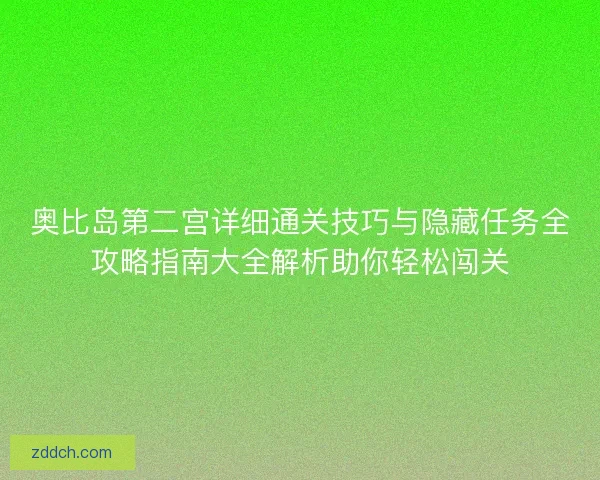 奥比岛第二宫详细通关技巧与隐藏任务全攻略指南大全解析助你轻松闯关